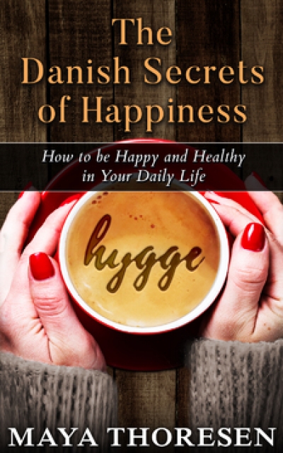 Hygge: The Danish Secrets of Happiness. How to be Happy and Healthy in Your Daily Life
