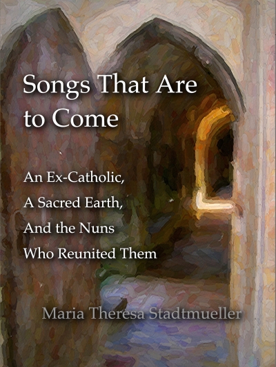 Songs That Are To Come: An Ex-Catholic, A Sacred Earth, And the Nuns Who Reunited Them