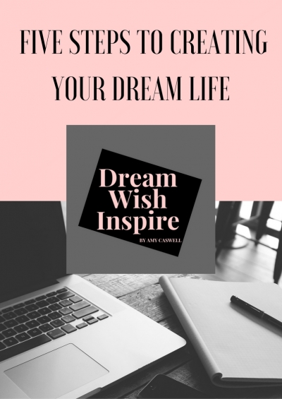 FIVE STEPS TO CREATING YOUR DREAM LIFE